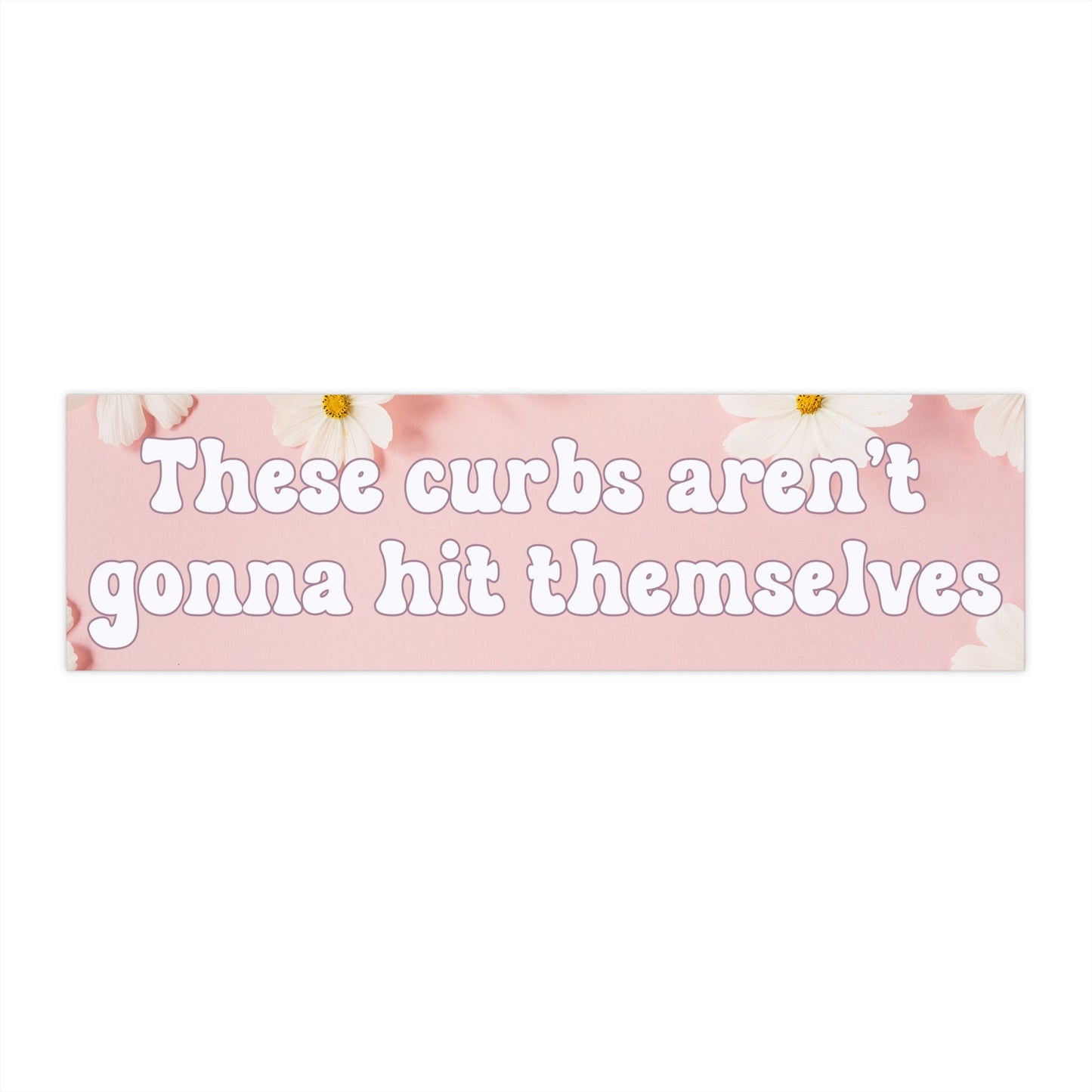 Funny Bumper Sticker These Curbs Aren't Gonna Hit Themselves Snarky Vinyl Decal Pink Background White Flowers Hilarious Car Sticker Girlypop