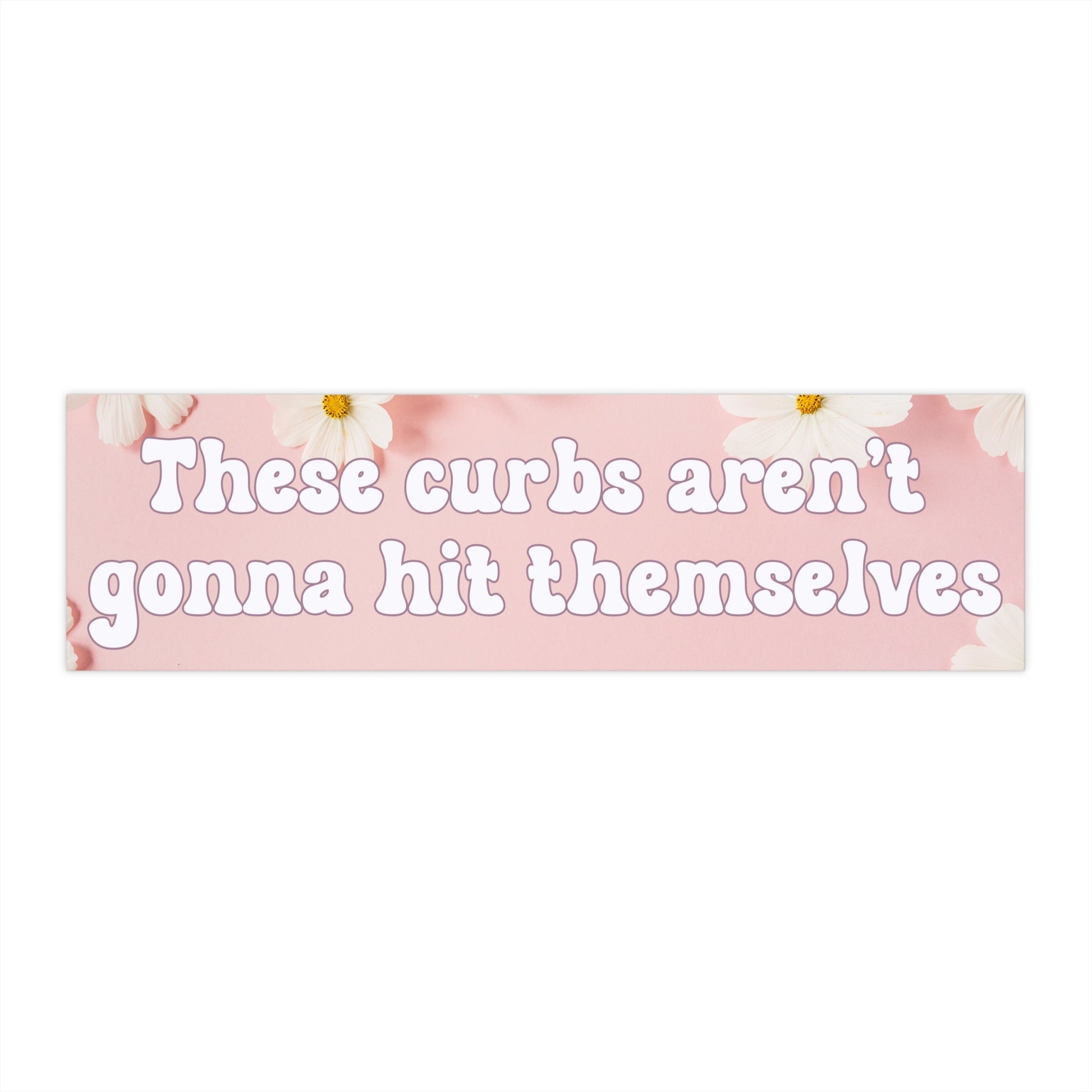 Funny Bumper Sticker These Curbs Aren't Gonna Hit Themselves Snarky Vinyl Decal Pink Background White Flowers Hilarious Car Sticker Girlypop