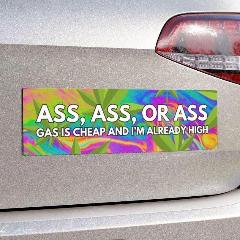 Ass Ass Or Ass Gas Is Cheap And I’m Already High Funny Bumper Sticker, Car Magnet, Waterproof Decal, Gag Gift Joke, Meme Weed Smoker Zaza
