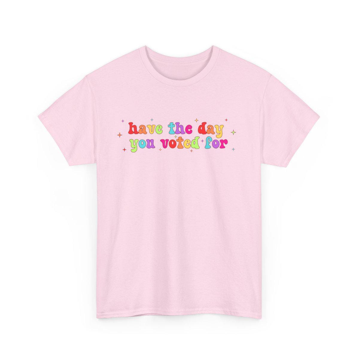 Have The Day You Voted For Rainbow T-Shirt, Liberal Activist T-shirt, Anti Christian Nationalism MAGA Trump Fascism, FAFO, Hope You Get Tee