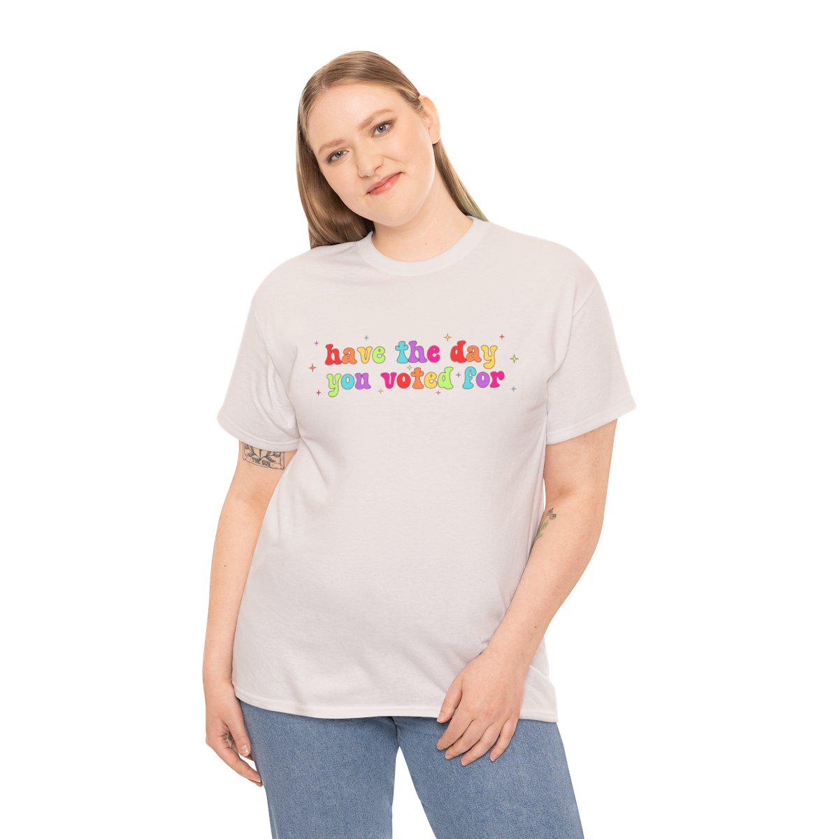Have The Day You Voted For Rainbow T-Shirt, Liberal Activist T-shirt, Anti Christian Nationalism MAGA Trump Fascism, FAFO, Hope You Get Tee