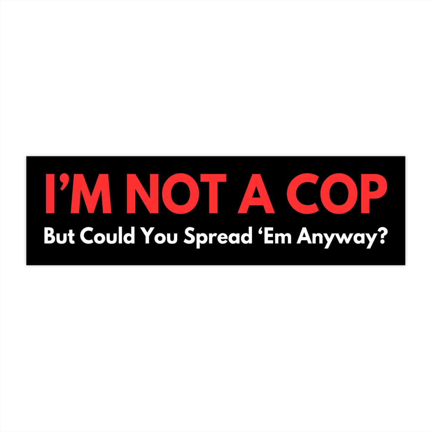 Im Not A Cop But Could You Spread Em Anyway Funny Bumper Sticker, Car Magnet, Waterproof Decal, Gag Gift Joke, Meme Gen Z Millennial Humor