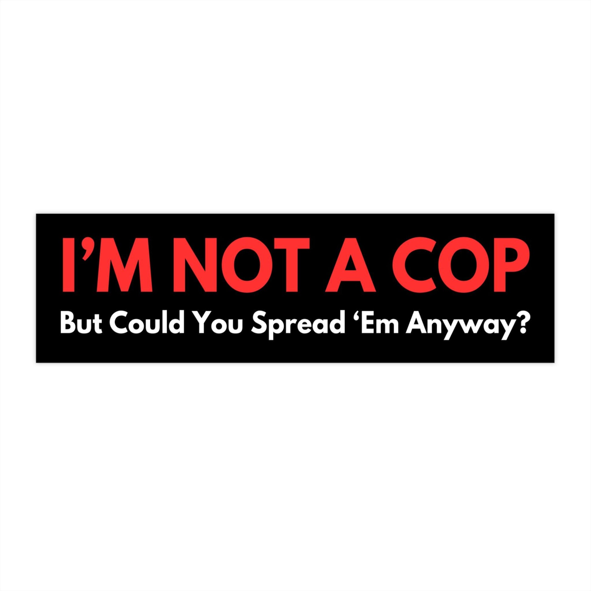 Im Not A Cop But Could You Spread Em Anyway Funny Bumper Sticker, Car Magnet, Waterproof Decal, Gag Gift Joke, Meme Gen Z Millennial Humor