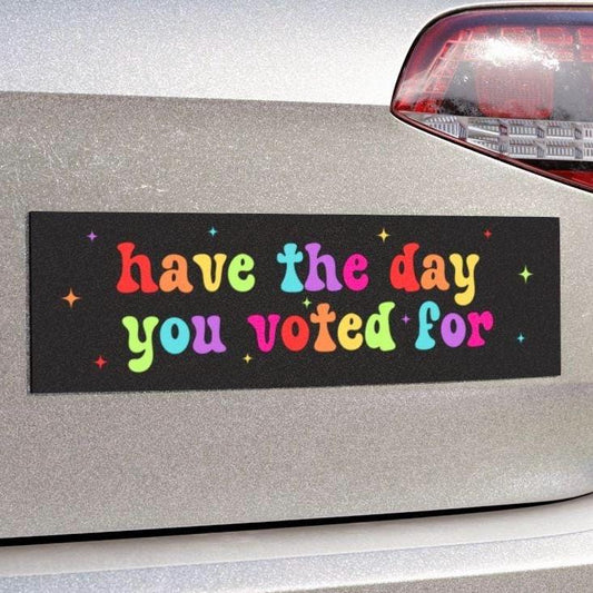 Have The Day You Voted For Car Magnet or Bumper Sticker, Liberal Activist, Anti Christian Nationalism MAGA Trump Fascism, FAFO, Hope You Get