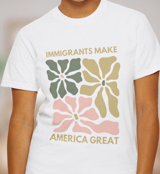 Comfort Colors Immigrants Make America Great Shirt, Matisse Inspired Floral Political Activism Progressive Pro Immigration Wildflower Gift