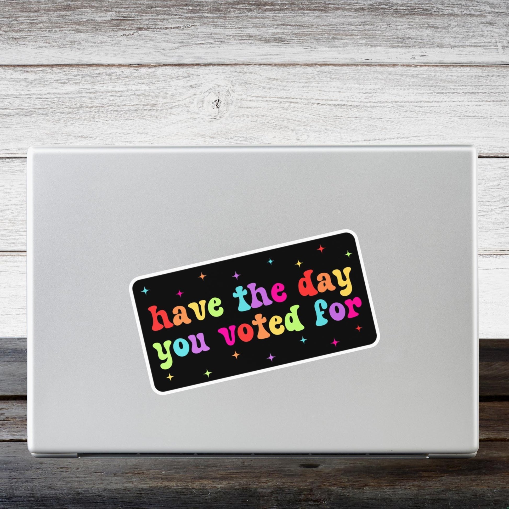 Have The Day You Voted For Rainbow Car Decal, Waterproof Laptop Sticker, Anti MAGA Trump, Progressive Liberal Feminist, Political Leftist
