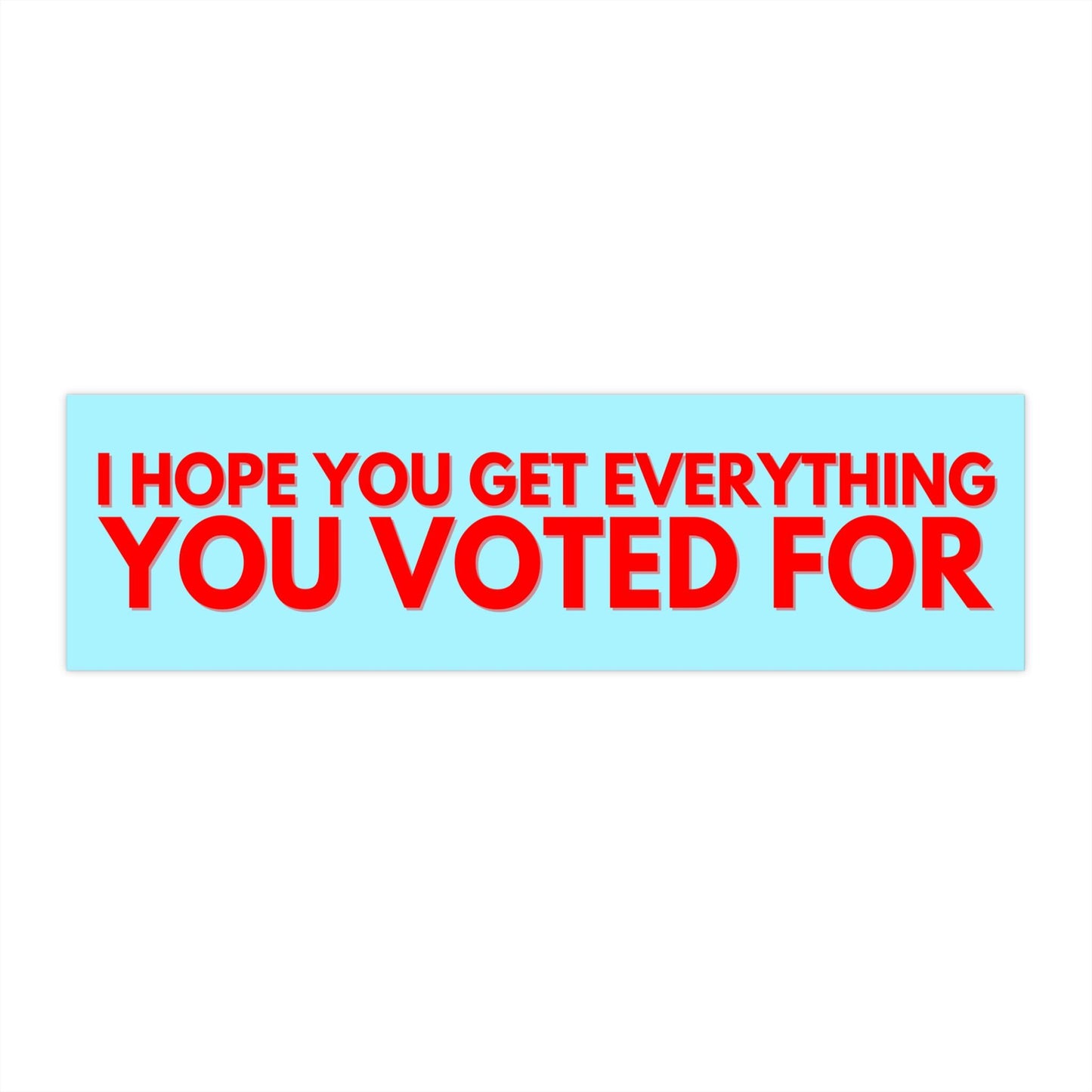 I Hope You Get Everything You Voted for Car Magnet Or Bumper Sticker, Anti Trump, Anti MAGA, You Get What You Vote For, Fafo Deocratic LGBTQ