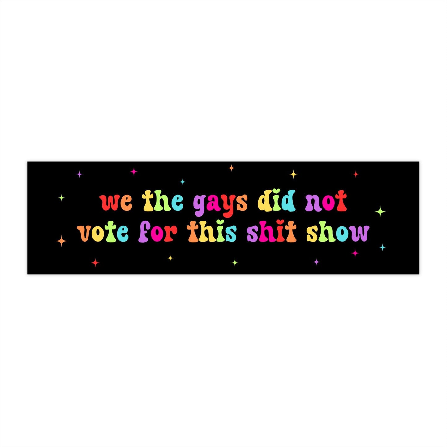 We The Gays Did Not Vote For This Shit Show Car Magnet or Bumper Sticker, LGBTQ+, Liberal Activist, Anti Christian MAGA Trump Fascism, FAFO