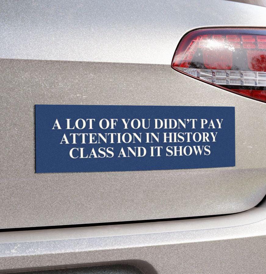 Didn't Pay Attention In History Class Car Magnet or Bumper Sticker, Anti MAGA Trump, Progressive Liberal Feminist, Political Leftist Decal