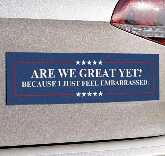 Are We Great Yet? Embarrassed Car Magnet or Bumper Sticker, Anti-Trump MAGA Political, Progressive Liberal Feminist Leftist Sticker, Protest