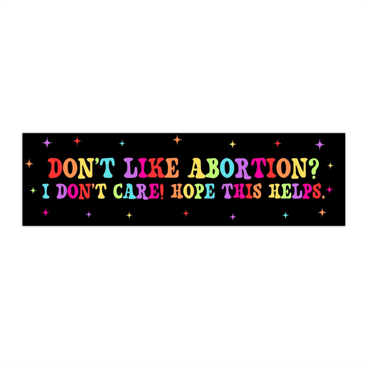 Dont Like Abortion I Dont Care Hope This Helps Car Magnet/Bumper Sticker, Reproductive Freedom, Funny Pro-Choice Feminist, My Body My Choice