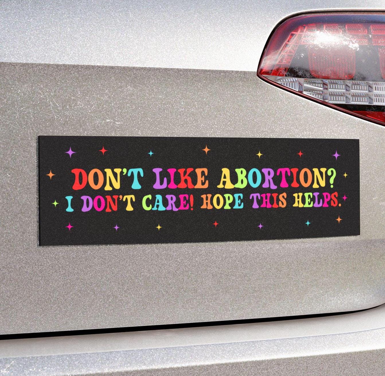 Dont Like Abortion I Dont Care Hope This Helps Car Magnet/Bumper Sticker, Reproductive Freedom, Funny Pro-Choice Feminist, My Body My Choice