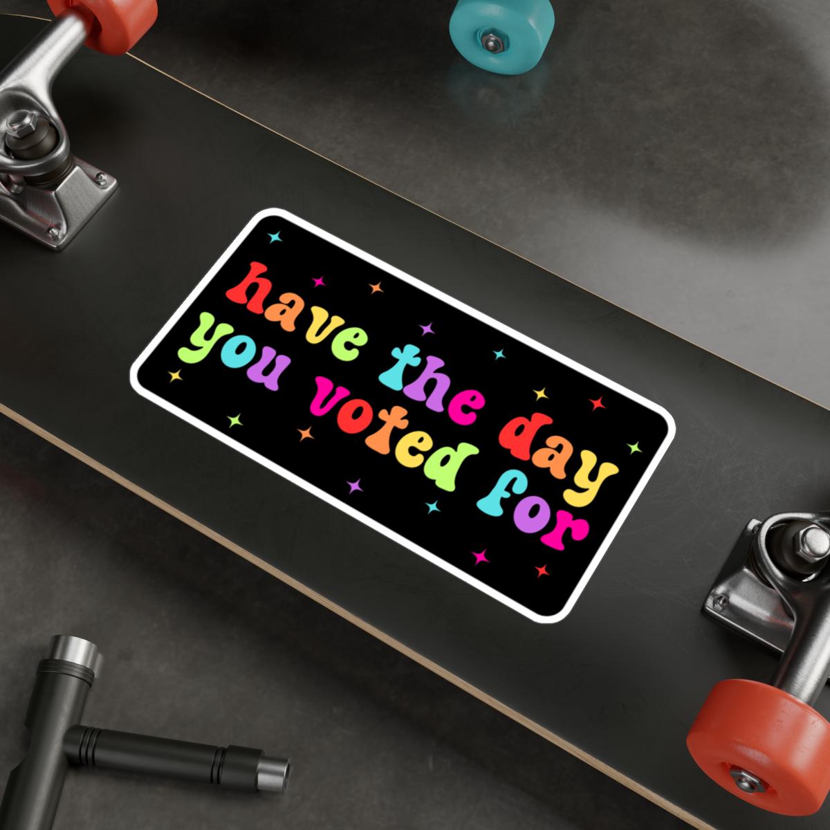 Have The Day You Voted For Rainbow Car Decal, Waterproof Laptop Sticker, Anti MAGA Trump, Progressive Liberal Feminist, Political Leftist