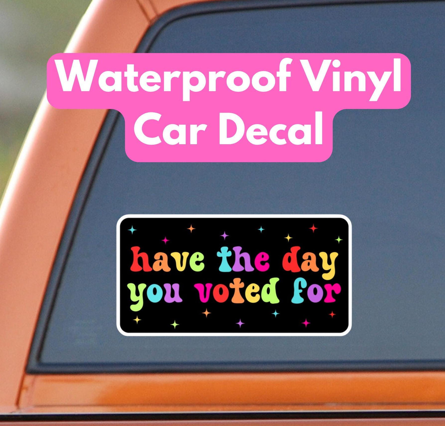 Have The Day You Voted For Rainbow Car Decal, Waterproof Laptop Sticker, Anti MAGA Trump, Progressive Liberal Feminist, Political Leftist