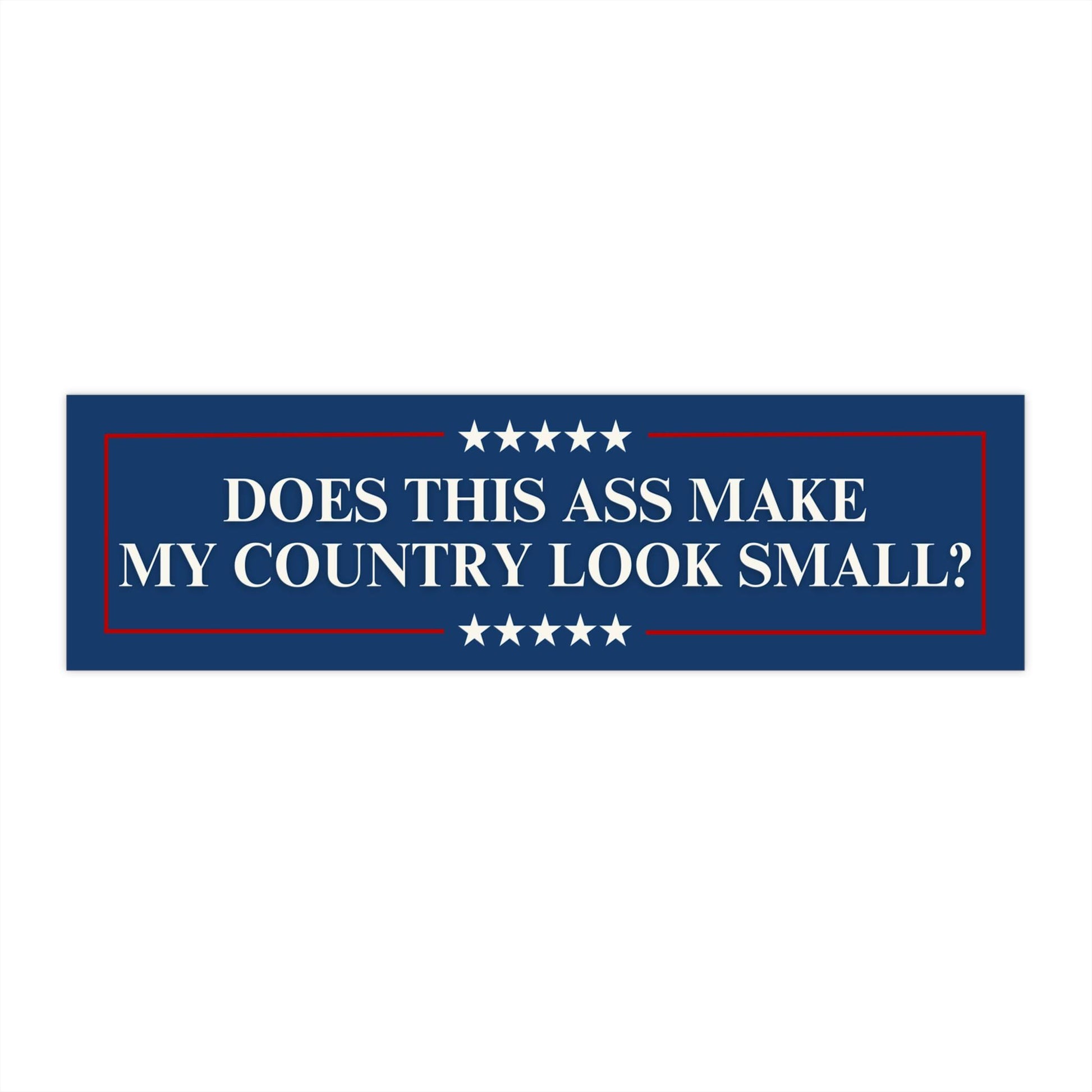 Does This Ass Make My Country Look Small? Anti-Trump MAGA Bumper Sticker Political Car Magnet Liberal Activist Decal Vote Blue Democrat Gift