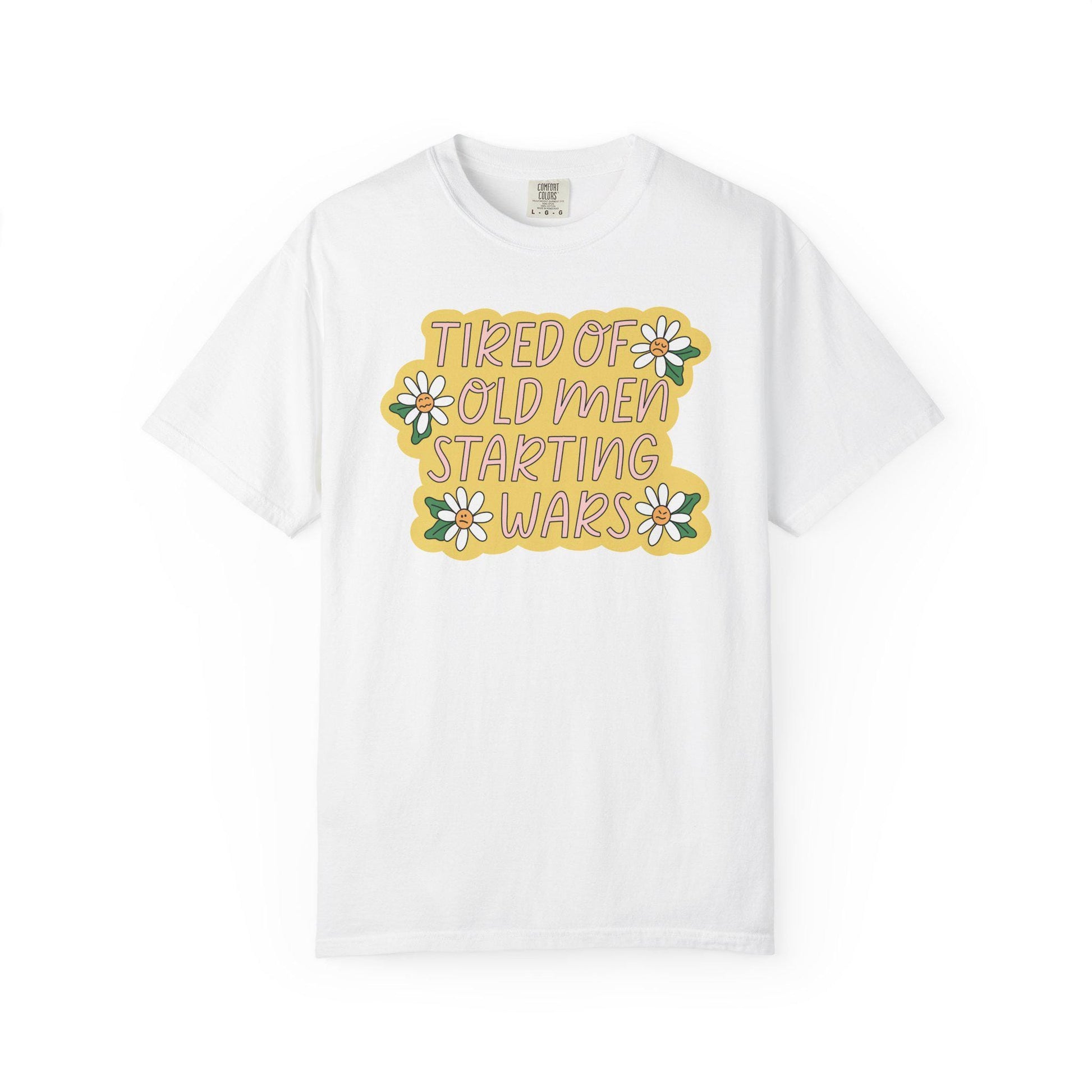 Comfort Colors® Tired Of Old Men Starting Wars Shirt, Funny Anti-MAGA FDT Tee, Peaceful Protest