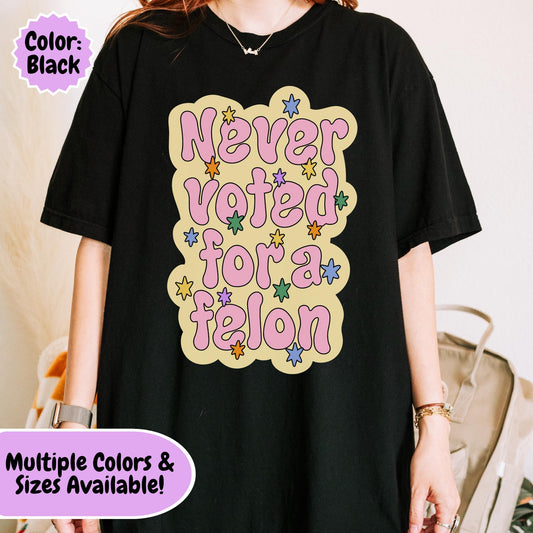 Comfort Colors® Never Voted For A Felon Shirt for Protest Rally, Anti-Trump FDT Merch