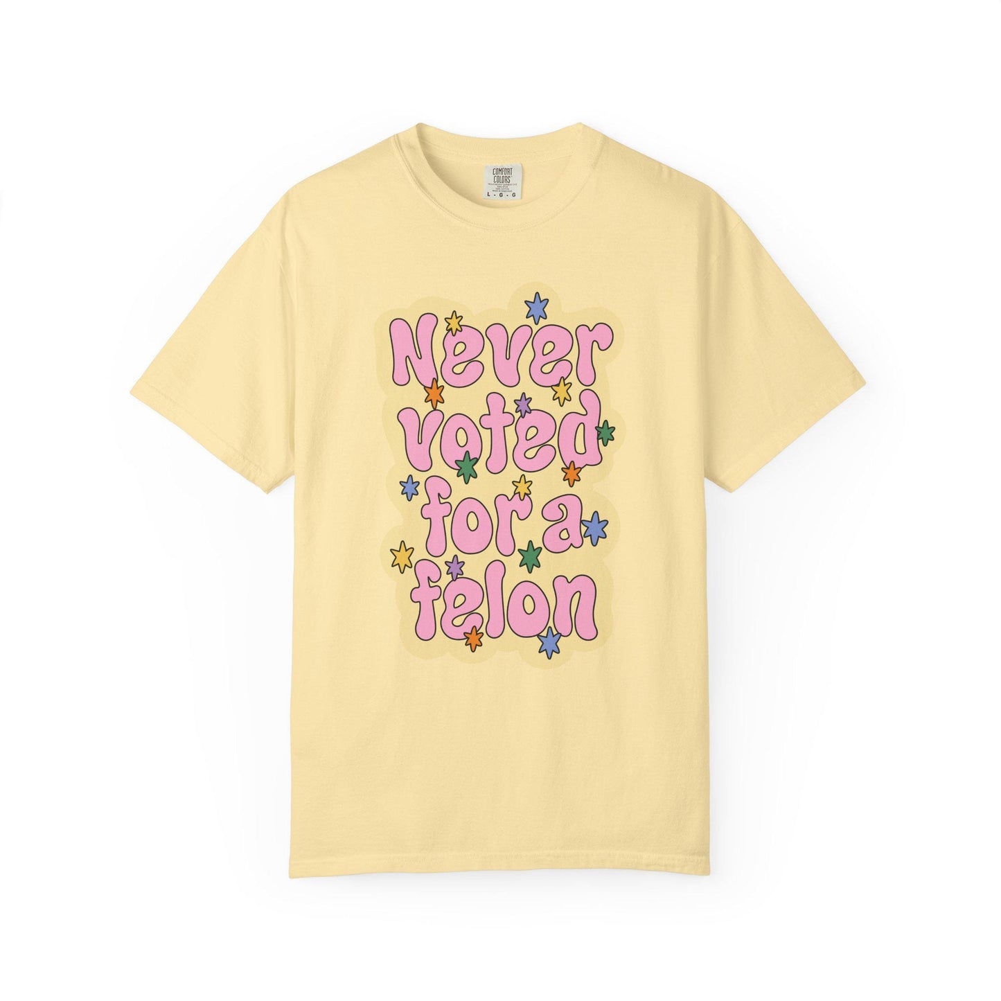 Comfort Colors® Never Voted For A Felon Shirt for Protest Rally, Anti-Trump FDT Merch