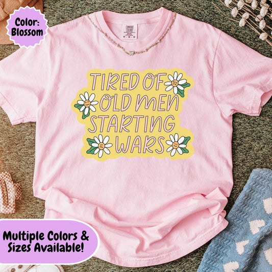 Comfort Colors® Tired Of Old Men Starting Wars Shirt, Funny Anti-MAGA FDT Tee, Peaceful Protest